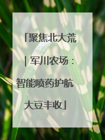 聚焦北大荒｜军川农场：智能喷药护航大豆丰收