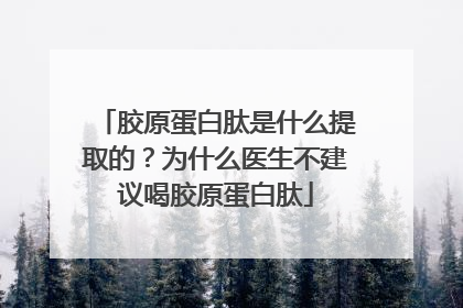 胶原蛋白肽是什么提取的？为什么医生不建议喝胶原蛋白肽