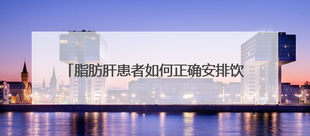 脂肪肝患者如何正确安排饮食？10招教你吃出健康