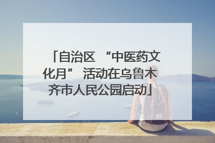 自治区 “中医药文化月” 活动在乌鲁木齐市人民公园启动