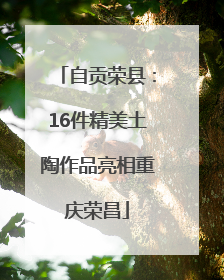 自贡荣县：16件精美土陶作品亮相重庆荣昌