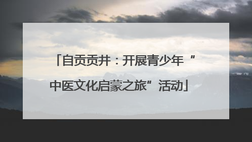 自贡贡井：开展青少年“中医文化启蒙之旅”活动