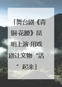 舞台剧《青铜·花腰》昆明上演 用戏剧让文物“活”起来