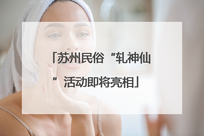 苏州民俗“轧神仙”活动即将亮相
