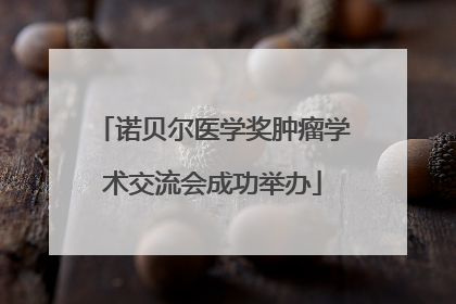 诺贝尔医学奖肿瘤学术交流会成功举办