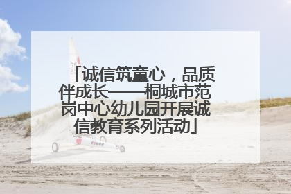诚信筑童心，品质伴成长——桐城市范岗中心幼儿园开展诚信教育系列活动