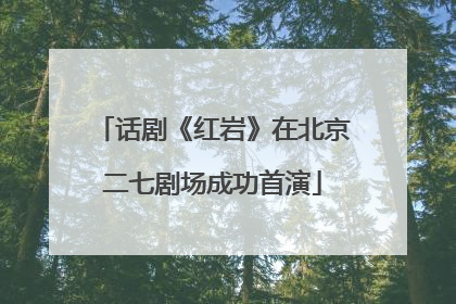 话剧《红岩》在北京二七剧场成功首演