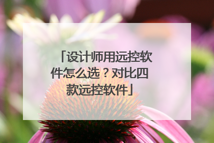 设计师用远控软件怎么选？对比四款远控软件