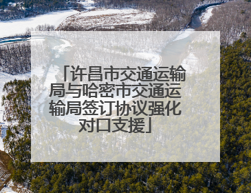 许昌市交通运输局与哈密市交通运输局签订协议强化对口支援