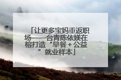 让更多宝妈重返职场——台青陈依媄在榕打造“早餐＋公益”就业样本