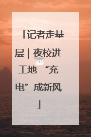 记者走基层｜夜校进工地 “充电”成新风