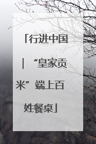 行进中国｜“皇家贡米”端上百姓餐桌