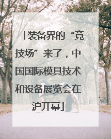 装备界的“竞技场”来了，中国国际模具技术和设备展览会在沪开幕