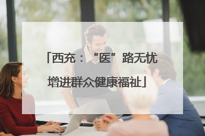 西充：“医”路无忧 增进群众健康福祉
