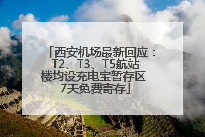 西安机场最新回应：T2、T3、T5航站楼均设充电宝暂存区 7天免费寄存