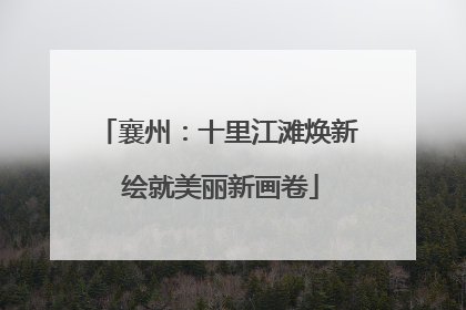 襄州：十里江滩焕新 绘就美丽新画卷