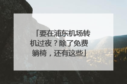 要在浦东机场转机过夜？除了免费躺椅，还有这些