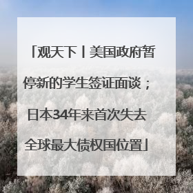 观天下丨美国政府暂停新的学生签证面谈；日本34年来首次失去全球最大债权国位置