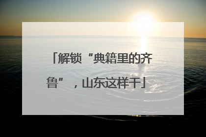 解锁“典籍里的齐鲁”，山东这样干