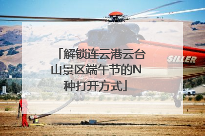 解锁连云港云台山景区端午节的N种打开方式