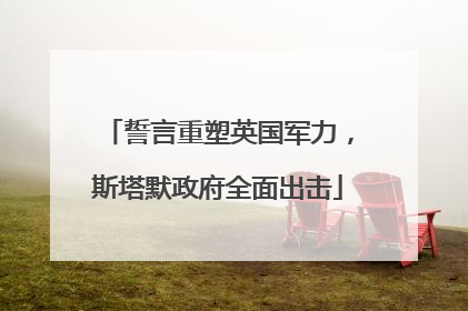 誓言重塑英国军力，斯塔默政府全面出击