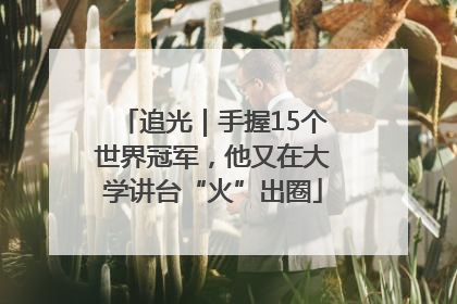 追光｜手握15个世界冠军，他又在大学讲台“火”出圈