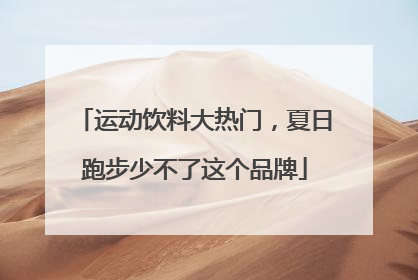 运动饮料大热门，夏日跑步少不了这个品牌