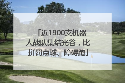 近1900支机器人战队集结光谷，比拼罚点球、障碍跑