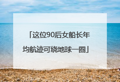 这位90后女船长年均航迹可绕地球一圈