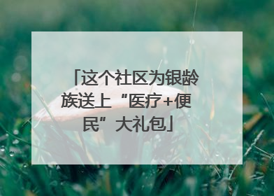 这个社区为银龄族送上“医疗+便民”大礼包