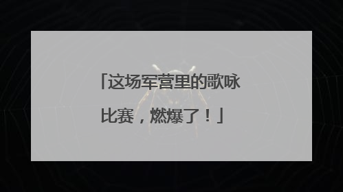 这场军营里的歌咏比赛，燃爆了！