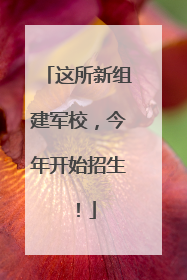 这所新组建军校，今年开始招生！