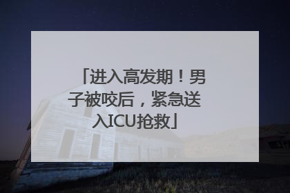 进入高发期！男子被咬后，紧急送入ICU抢救