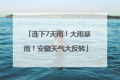 连下7天雨！大雨暴雨！安徽天气大反转