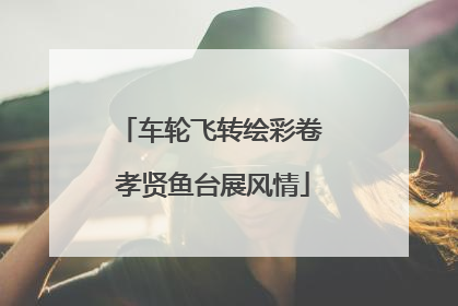 车轮飞转绘彩卷 孝贤鱼台展风情