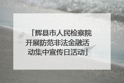 辉县市人民检察院开展防范非法金融活动集中宣传日活动