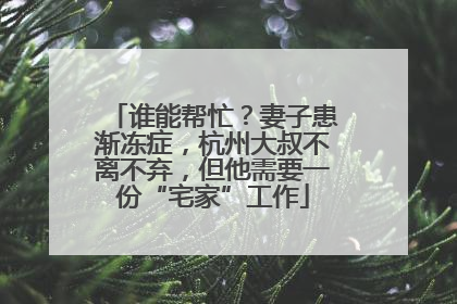 谁能帮忙？妻子患渐冻症，杭州大叔不离不弃，但他需要一份“宅家”工作