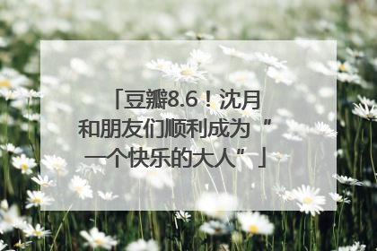 豆瓣8.6！沈月和朋友们顺利成为“一个快乐的大人”