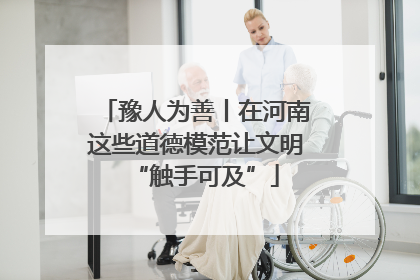 豫人为善丨在河南这些道德模范让文明“触手可及”