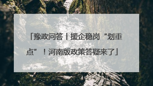 豫政问答丨援企稳岗“划重点”！河南版政策答疑来了