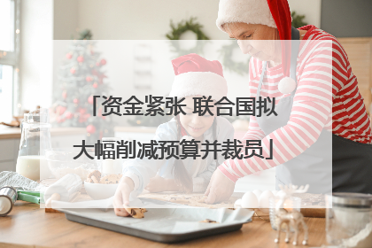 资金紧张 联合国拟大幅削减预算并裁员