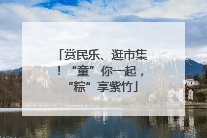 赏民乐、逛市集！“童”你一起，“粽”享紫竹