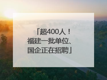 超400人！福建一批单位、国企正在招聘