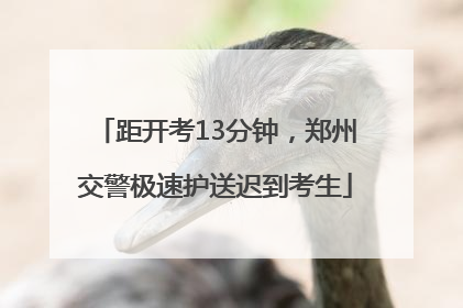 距开考13分钟，郑州交警极速护送迟到考生