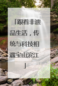 跟着非遗品生活，传统与科技相遇宝山滨江