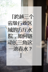 跨越三个省级行政区域的方厅水院，如何链动长三角这一池春水？