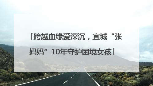 跨越血缘爱深沉，宜城“张妈妈”10年守护困境女孩