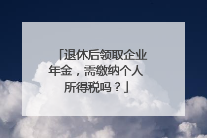 退休后领取企业年金，需缴纳个人所得税吗？