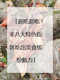 逛吃逛吃！来八大特色街区吃出美食缤纷魅力