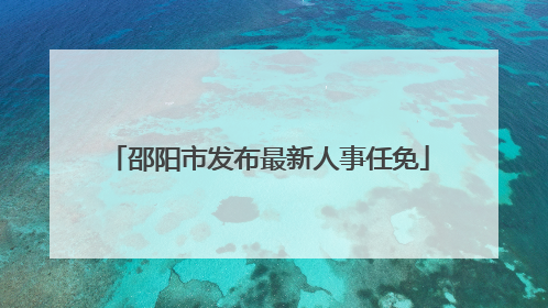 邵阳市发布最新人事任免
